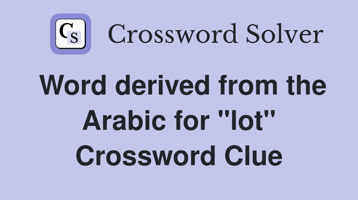 Word derived from the Arabic for "lot" Crossword Clue Answers